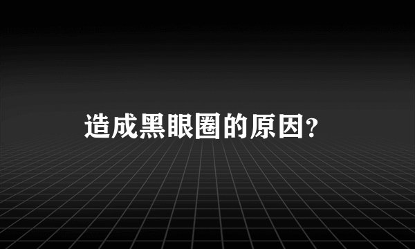 造成黑眼圈的原因？
