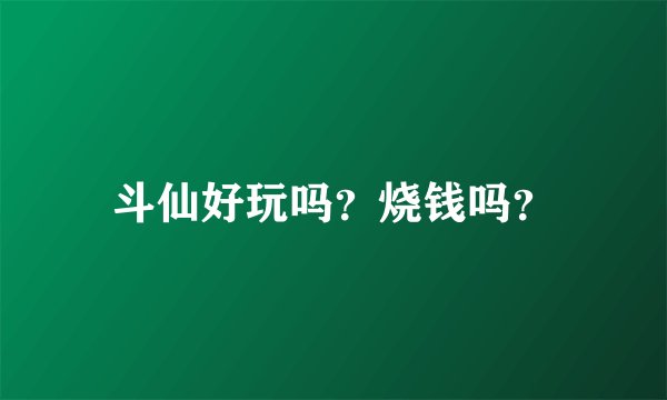 斗仙好玩吗？烧钱吗？