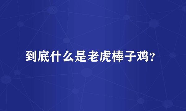 到底什么是老虎棒子鸡？