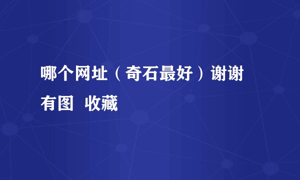 哪个网址（奇石最好）谢谢 有图  收藏