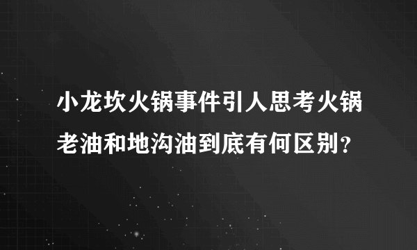 小龙坎火锅事件引人思考火锅老油和地沟油到底有何区别?