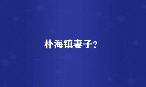 朴海镇妻子？