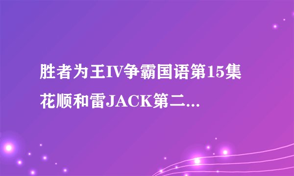 胜者为王IV争霸国语第15集 花顺和雷JACK第二段舞蹈的那首英文歌