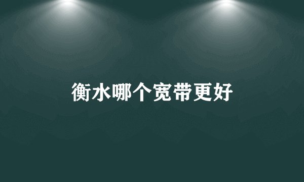 衡水哪个宽带更好