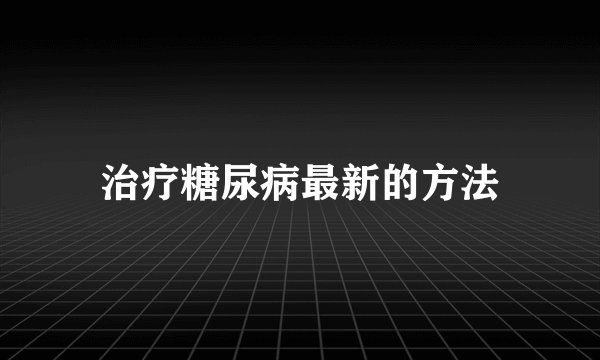 治疗糖尿病最新的方法