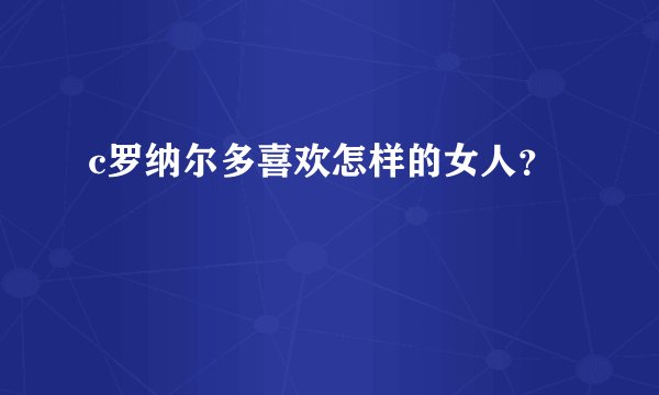 c罗纳尔多喜欢怎样的女人？