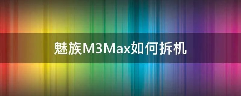 魅族M3Max如何拆机