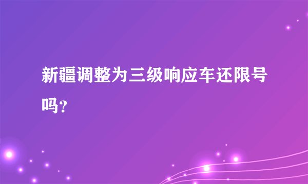 新疆调整为三级响应车还限号吗？
