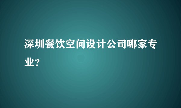 深圳餐饮空间设计公司哪家专业？
