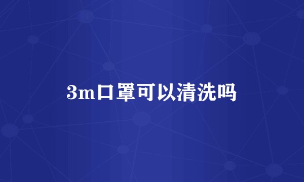 3m口罩可以清洗吗