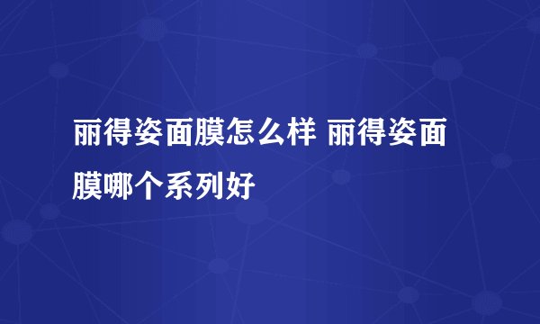 丽得姿面膜怎么样 丽得姿面膜哪个系列好