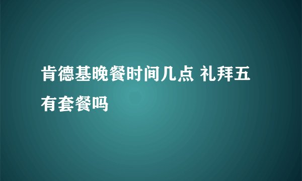 肯德基晚餐时间几点 礼拜五有套餐吗