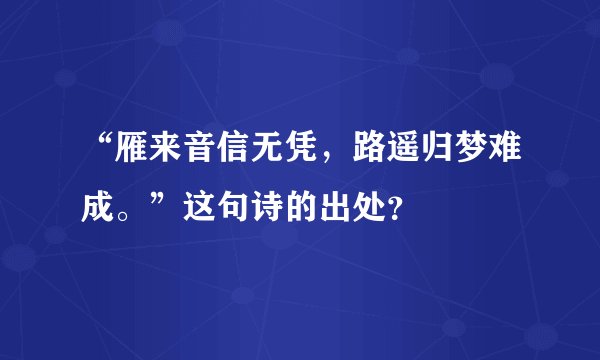 “雁来音信无凭，路遥归梦难成。”这句诗的出处？