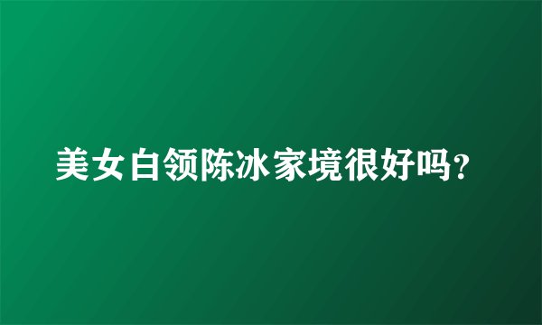 美女白领陈冰家境很好吗？