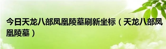 今日天龙八部凤凰陵墓刷新坐标（天龙八部凤凰陵墓）