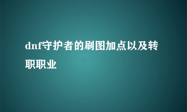dnf守护者的刷图加点以及转职职业
