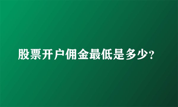 股票开户佣金最低是多少？