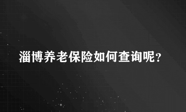 淄博养老保险如何查询呢?