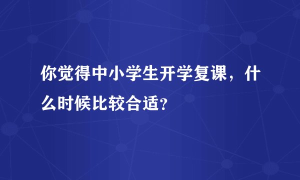 你觉得中小学生开学复课,什么时候比较合适?