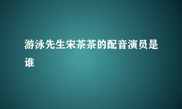 游泳先生宋茶茶的配音演员是谁