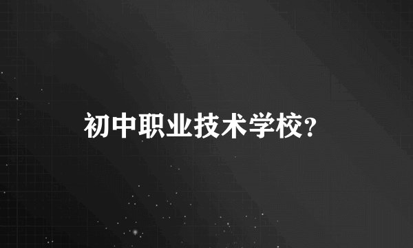 初中职业技术学校？