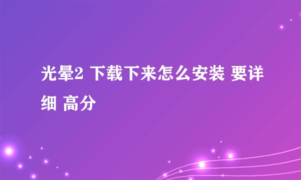 光晕2 下载下来怎么安装 要详细 高分