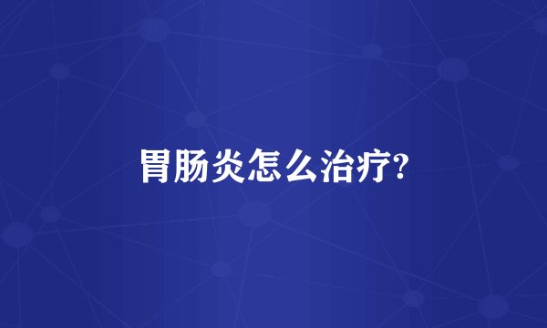 胃肠炎怎么治疗?