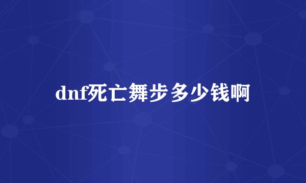 dnf死亡舞步多少钱啊