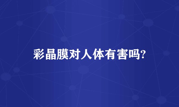 彩晶膜对人体有害吗?