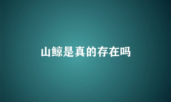 山鲸是真的存在吗