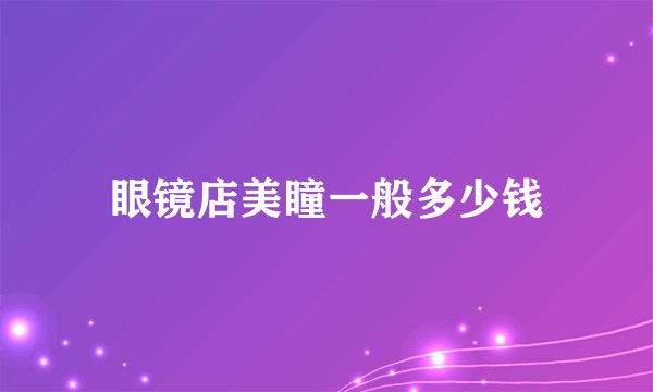 眼镜店美瞳一般多少钱