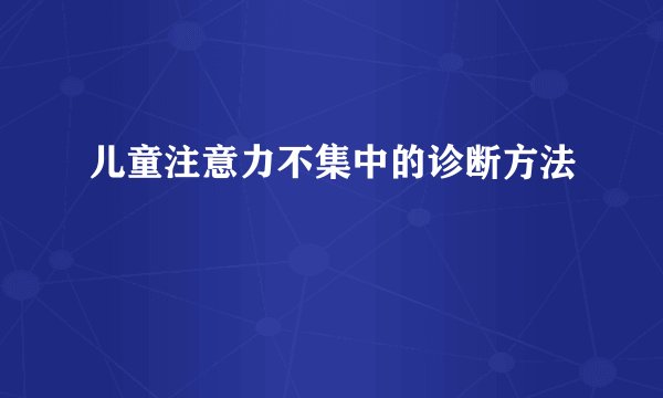 儿童注意力不集中的诊断方法
