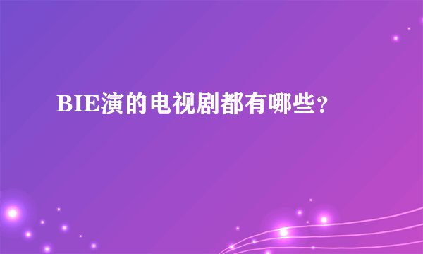 BIE演的电视剧都有哪些？