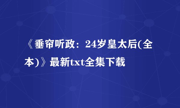 《垂帘听政：24岁皇太后(全本)》最新txt全集下载