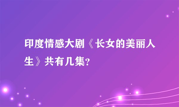 印度情感大剧《长女的美丽人生》共有几集？