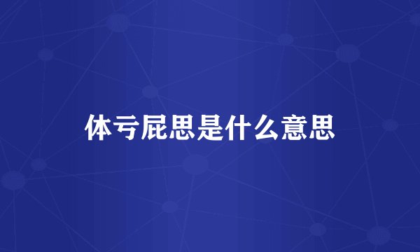 体亏屁思是什么意思
