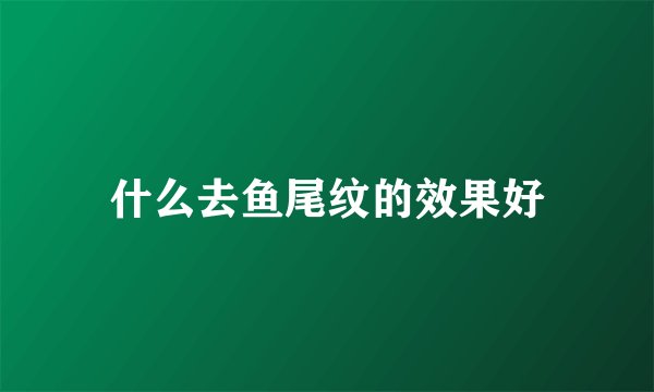 什么去鱼尾纹的效果好