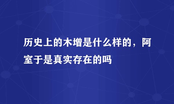 历史上的木增是什么样的，阿室于是真实存在的吗