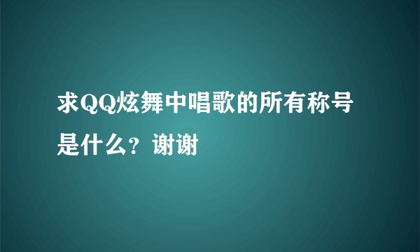 求QQ炫舞中唱歌的所有称号是什么?谢谢