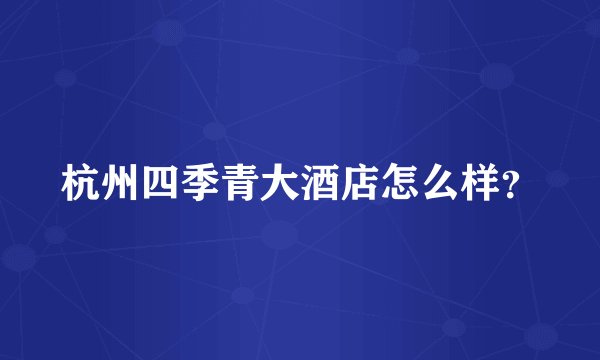 杭州四季青大酒店怎么样？