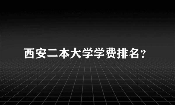 西安二本大学学费排名？