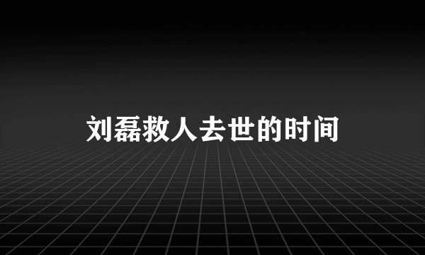 刘磊救人去世的时间