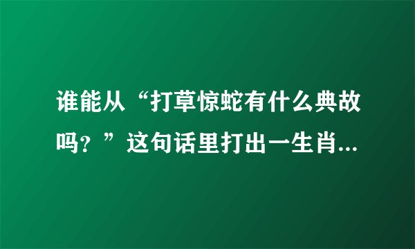 谁能从“打草惊蛇有什么典故吗？”这句话里打出一生肖？？？？？？？？