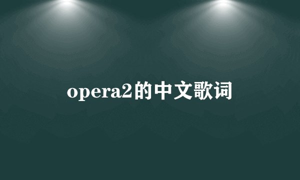 opera2的中文歌词