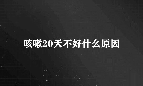 咳嗽20天不好什么原因