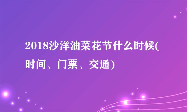 2018沙洋油菜花节什么时候(时间、门票、交通)