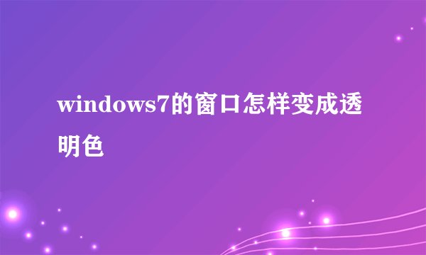 windows7的窗口怎样变成透明色