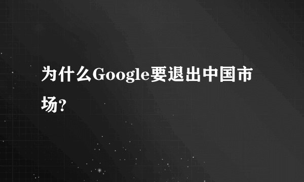 为什么Google要退出中国市场？
