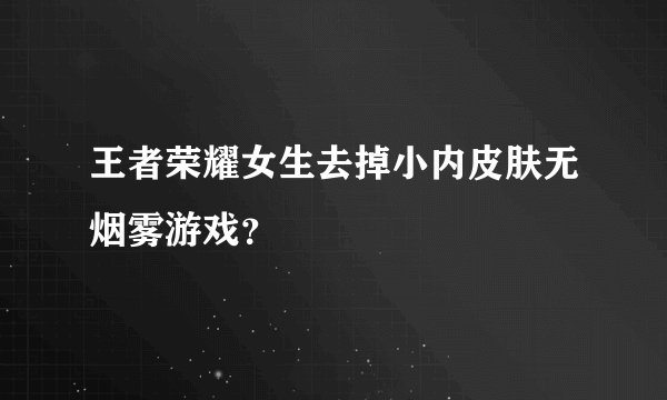 王者荣耀女生去掉小内皮肤无烟雾游戏？