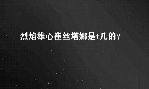 烈焰雄心崔丝塔娜是t几的？